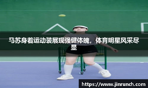 马苏身着运动装展现强健体魄，体育明星风采尽显
