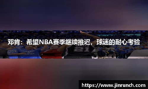邓肯：希望NBA赛季继续推迟，球迷的耐心考验