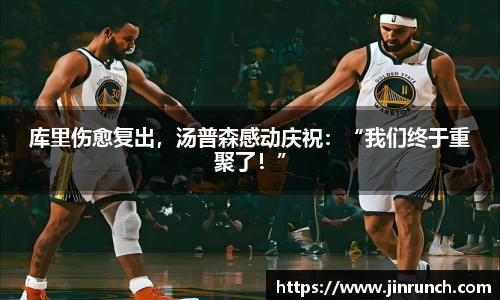 库里伤愈复出，汤普森感动庆祝：“我们终于重聚了！”
