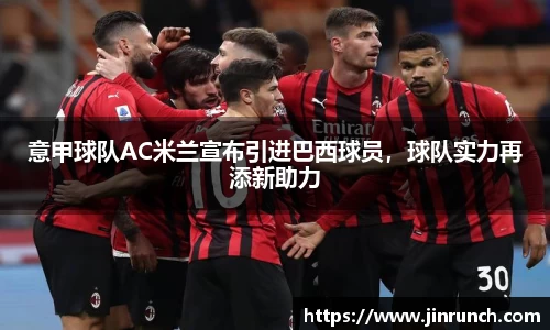 意甲球队AC米兰宣布引进巴西球员，球队实力再添新助力