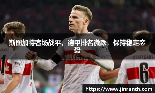 斯图加特客场战平，德甲排名微跌，保持稳定态势
