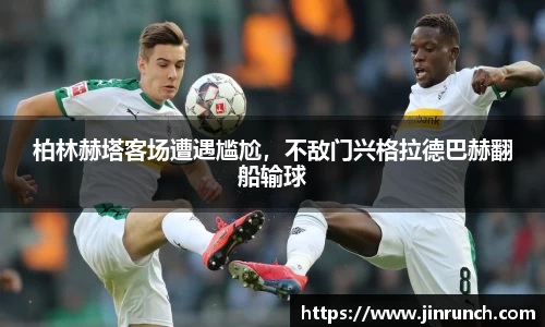 柏林赫塔客场遭遇尴尬，不敌门兴格拉德巴赫翻船输球