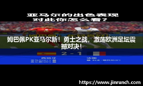 姆巴佩PK亚马尔新！勇士之战，激荡欧洲足坛震撼对决！