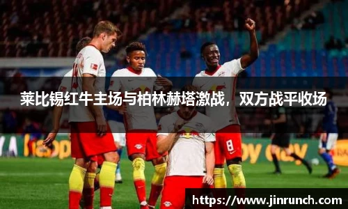 莱比锡红牛主场与柏林赫塔激战，双方战平收场