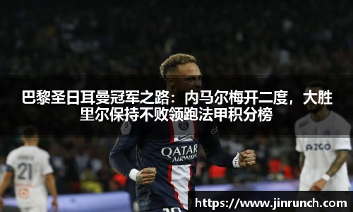 巴黎圣日耳曼冠军之路：内马尔梅开二度，大胜里尔保持不败领跑法甲积分榜