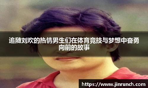 追随刘欢的热情男生们在体育竞技与梦想中奋勇向前的故事
