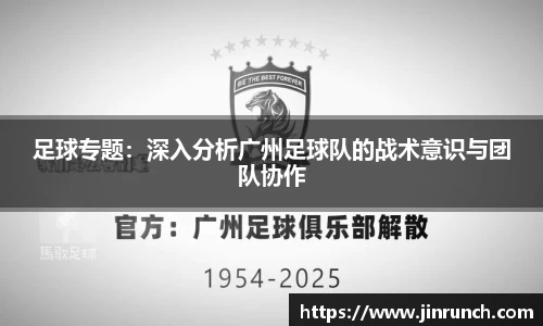 足球专题：深入分析广州足球队的战术意识与团队协作