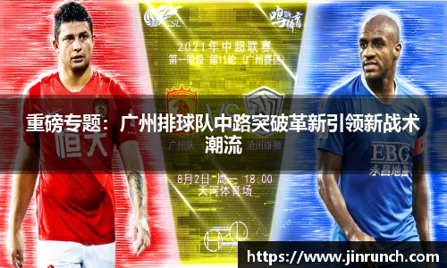 重磅专题：广州排球队中路突破革新引领新战术潮流