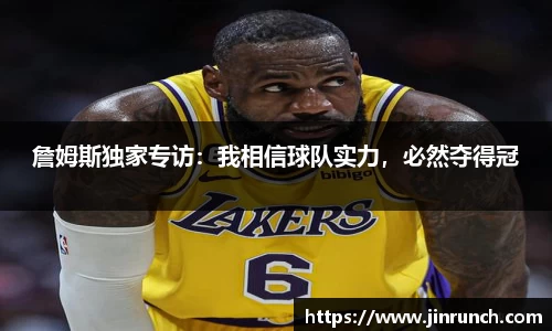 詹姆斯独家专访：我相信球队实力，必然夺得冠