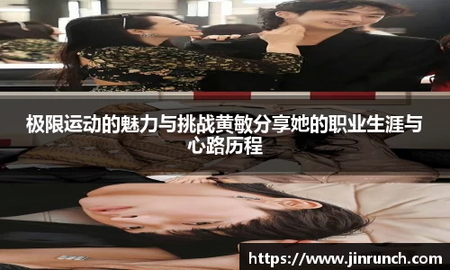 极限运动的魅力与挑战黄敏分享她的职业生涯与心路历程