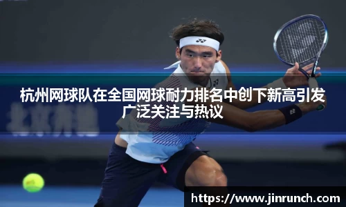 杭州网球队在全国网球耐力排名中创下新高引发广泛关注与热议