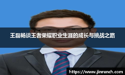 王磊畅谈王者荣耀职业生涯的成长与挑战之路