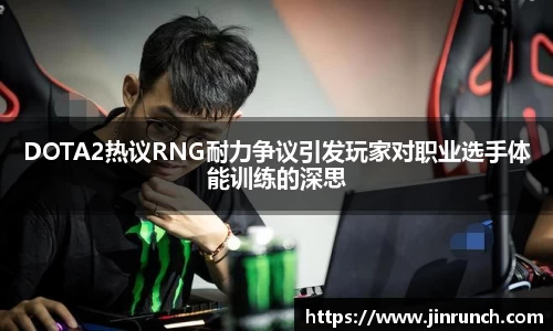 DOTA2热议RNG耐力争议引发玩家对职业选手体能训练的深思