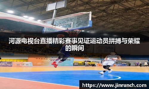 河源电视台直播精彩赛事见证运动员拼搏与荣耀的瞬间