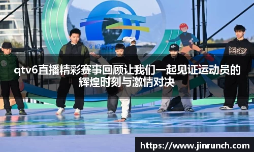 qtv6直播精彩赛事回顾让我们一起见证运动员的辉煌时刻与激情对决