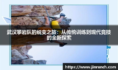 武汉攀岩队的蜕变之旅：从传统训练到现代竞技的全新探索