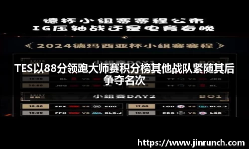 TES以88分领跑大师赛积分榜其他战队紧随其后争夺名次