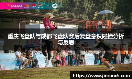 重庆飞盘队与成都飞盘队赛后复盘意识碰撞分析与反思