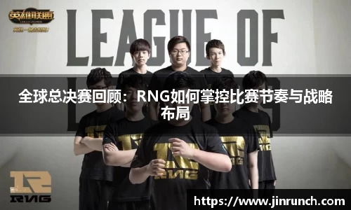 全球总决赛回顾：RNG如何掌控比赛节奏与战略布局