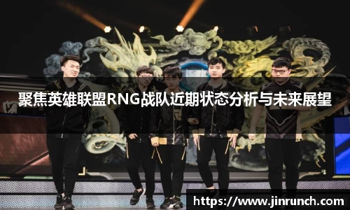 聚焦英雄联盟RNG战队近期状态分析与未来展望