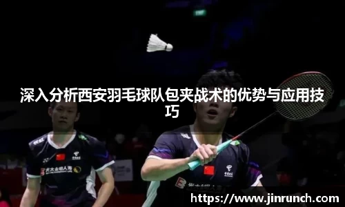 深入分析西安羽毛球队包夹战术的优势与应用技巧