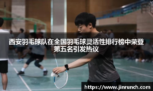 西安羽毛球队在全国羽毛球灵活性排行榜中荣登第五名引发热议