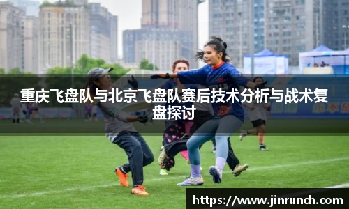 重庆飞盘队与北京飞盘队赛后技术分析与战术复盘探讨