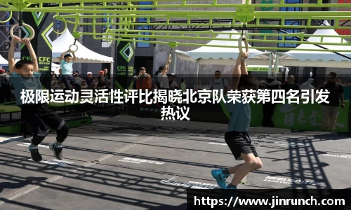 极限运动灵活性评比揭晓北京队荣获第四名引发热议