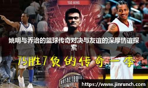 姚明与乔治的篮球传奇对决与友谊的深厚情谊探索