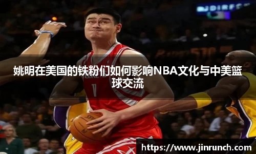 姚明在美国的铁粉们如何影响NBA文化与中美篮球交流