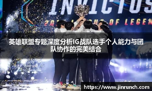 英雄联盟专题深度分析IG战队选手个人能力与团队协作的完美结合