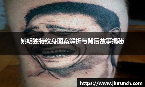 姚明独特纹身图案解析与背后故事揭秘