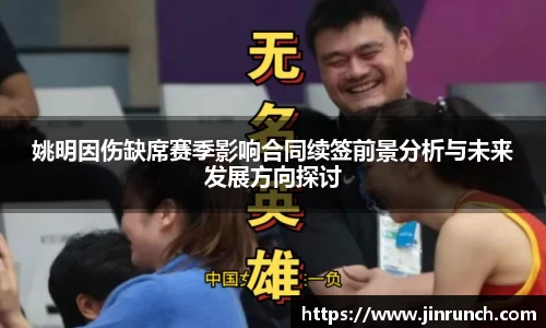 姚明因伤缺席赛季影响合同续签前景分析与未来发展方向探讨
