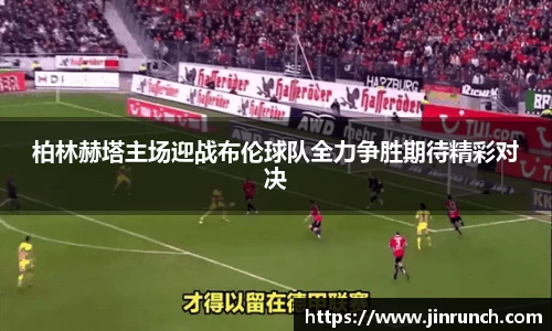 柏林赫塔主场迎战布伦球队全力争胜期待精彩对决