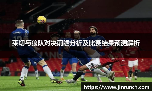 莱切与狼队对决前瞻分析及比赛结果预测解析
