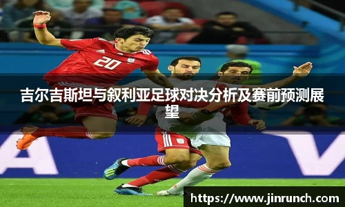吉尔吉斯坦与叙利亚足球对决分析及赛前预测展望