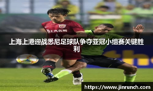 上海上港迎战悉尼足球队争夺亚冠小组赛关键胜利