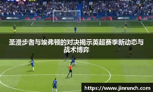 圣漫步者与埃弗顿的对决揭示英超赛季新动态与战术博弈