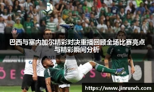 巴西与塞内加尔精彩对决重播回顾全场比赛亮点与精彩瞬间分析