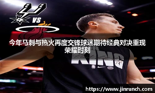 今年马刺与热火再度交锋球迷期待经典对决重现荣耀时刻