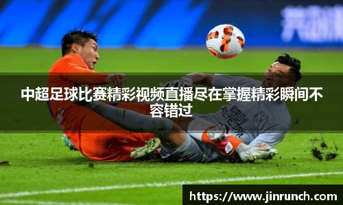 中超足球比赛精彩视频直播尽在掌握精彩瞬间不容错过