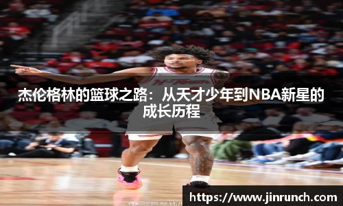 杰伦格林的篮球之路：从天才少年到NBA新星的成长历程