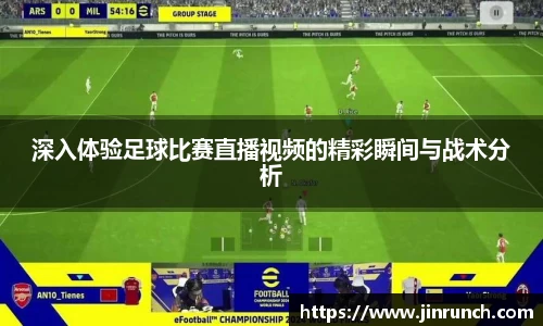 深入体验足球比赛直播视频的精彩瞬间与战术分析