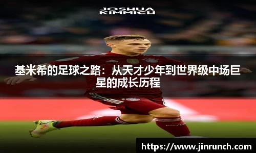 基米希的足球之路：从天才少年到世界级中场巨星的成长历程